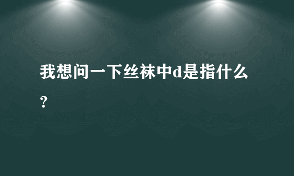 我想问一下丝袜中d是指什么？