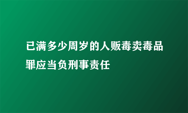 已满多少周岁的人贩毒卖毒品罪应当负刑事责任