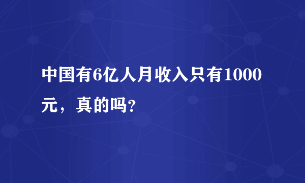 中国有6亿人月收入只有1000元，真的吗？