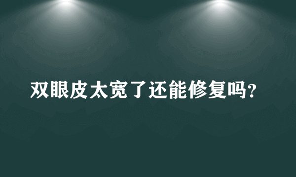 双眼皮太宽了还能修复吗？