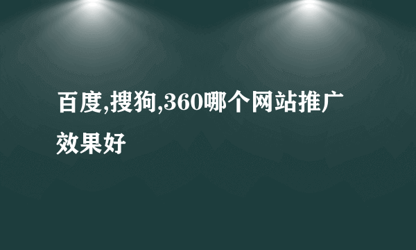 百度,搜狗,360哪个网站推广效果好