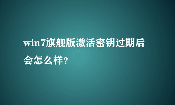 win7旗舰版激活密钥过期后会怎么样？