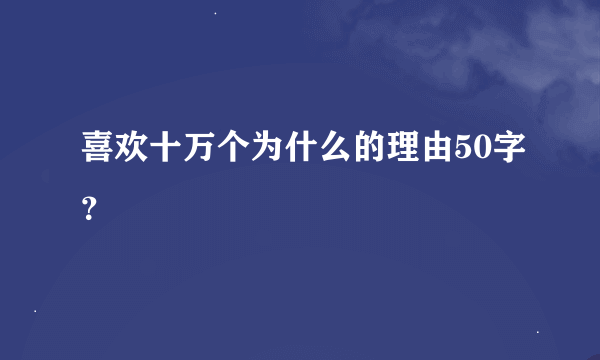 喜欢十万个为什么的理由50字？