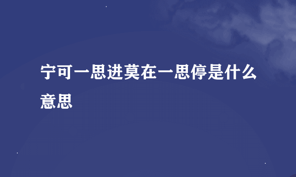 宁可一思进莫在一思停是什么意思