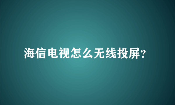 海信电视怎么无线投屏？