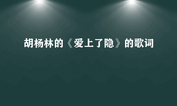 胡杨林的《爱上了隐》的歌词