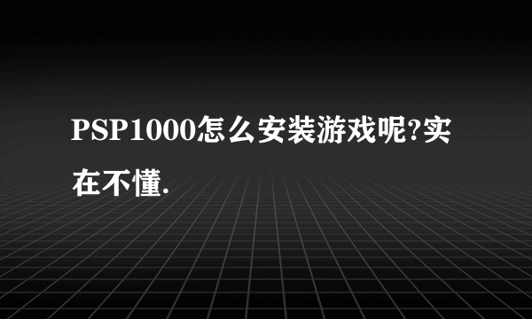 PSP1000怎么安装游戏呢?实在不懂.