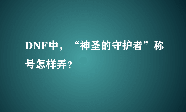 DNF中，“神圣的守护者”称号怎样弄？