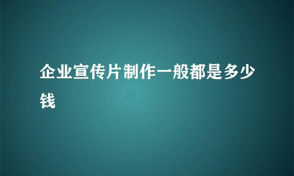 企业宣传片制作一般都是多少钱