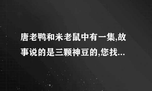 唐老鸭和米老鼠中有一集,故事说的是三颗神豆的,您找到答案了吗?如果找到了,请告诉我是哪一集,谢谢!