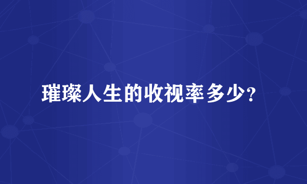 璀璨人生的收视率多少？