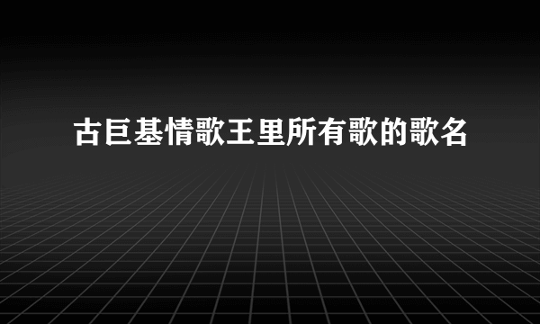 古巨基情歌王里所有歌的歌名