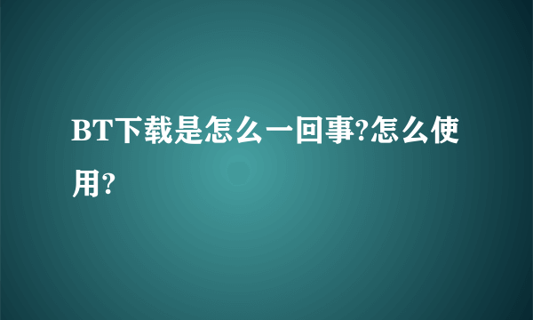 BT下载是怎么一回事?怎么使用?