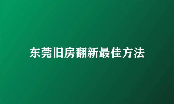 东莞旧房翻新最佳方法