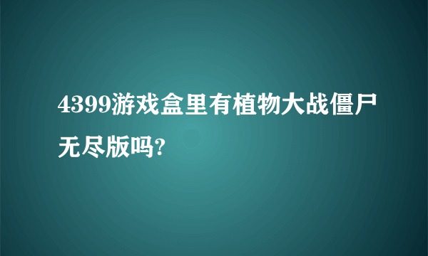 4399游戏盒里有植物大战僵尸无尽版吗?