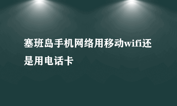 塞班岛手机网络用移动wifi还是用电话卡