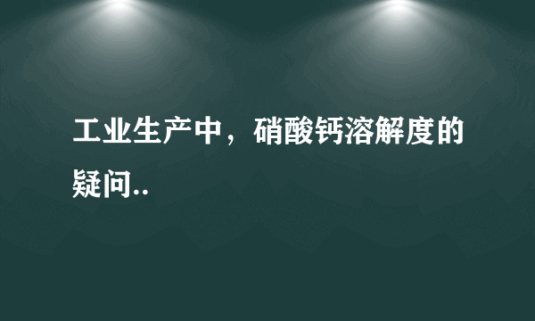 工业生产中，硝酸钙溶解度的疑问..