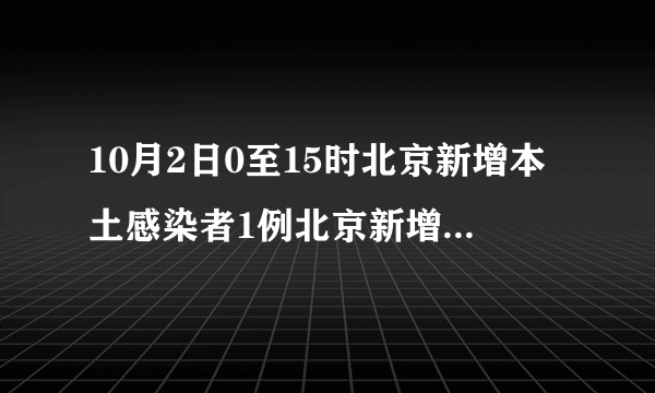 10月2日0至15时北京新增本土感染者1例北京新增2例本土感染者