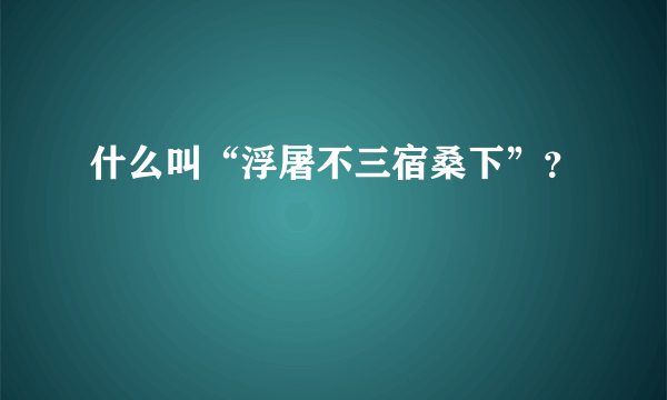 什么叫“浮屠不三宿桑下”？