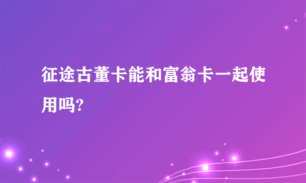 征途古董卡能和富翁卡一起使用吗?