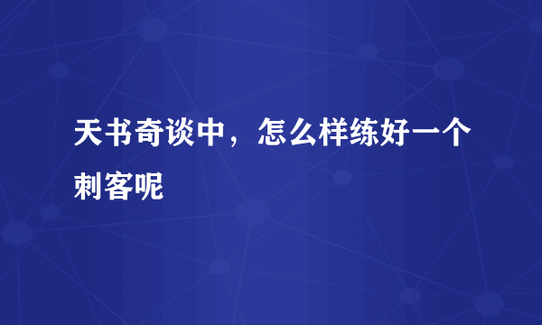 天书奇谈中，怎么样练好一个刺客呢