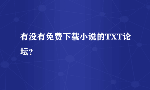 有没有免费下载小说的TXT论坛？