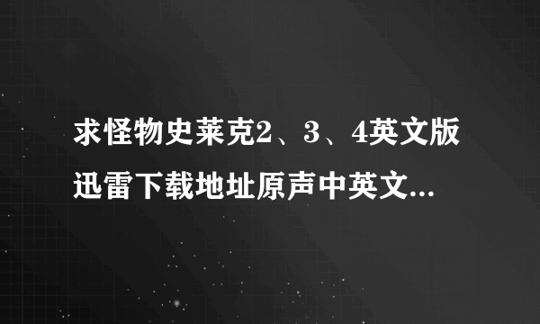 求怪物史莱克2、3、4英文版迅雷下载地址原声中英文字幕 多谢了