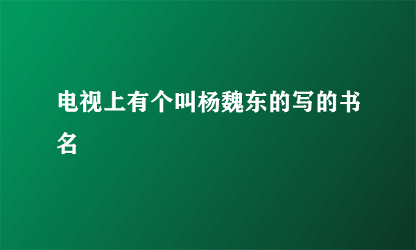 电视上有个叫杨魏东的写的书名