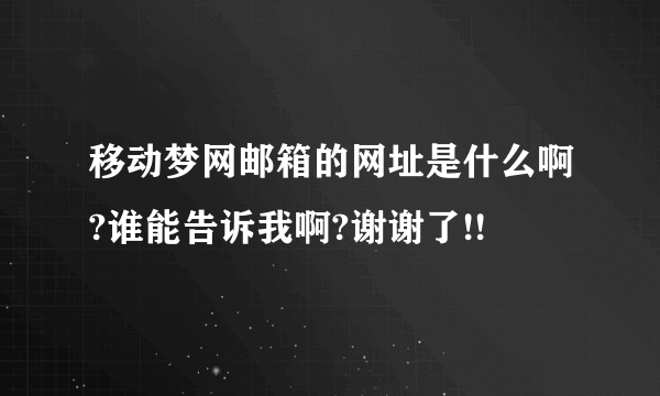 移动梦网邮箱的网址是什么啊?谁能告诉我啊?谢谢了!!