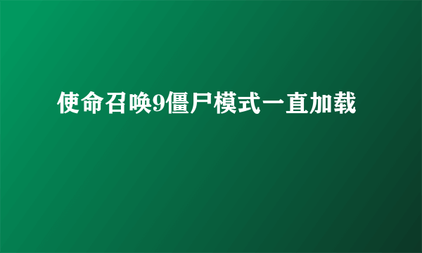 使命召唤9僵尸模式一直加载