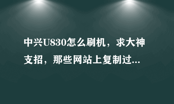 中兴U830怎么刷机，求大神支招，那些网站上复制过来的答案请走开一点。