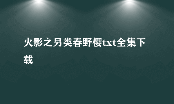 火影之另类春野樱txt全集下载