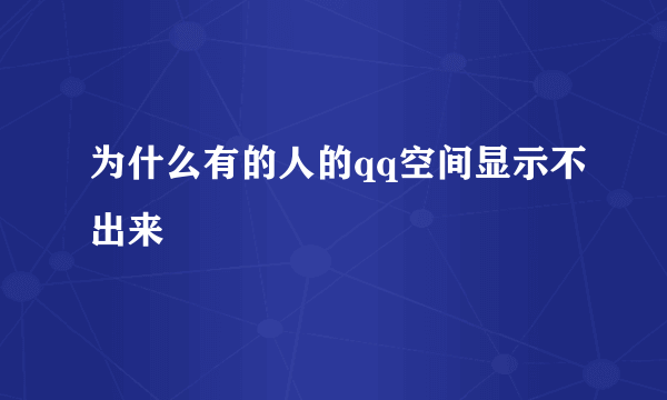 为什么有的人的qq空间显示不出来