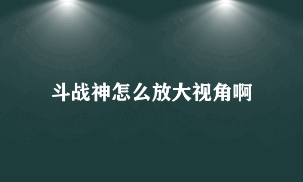 斗战神怎么放大视角啊