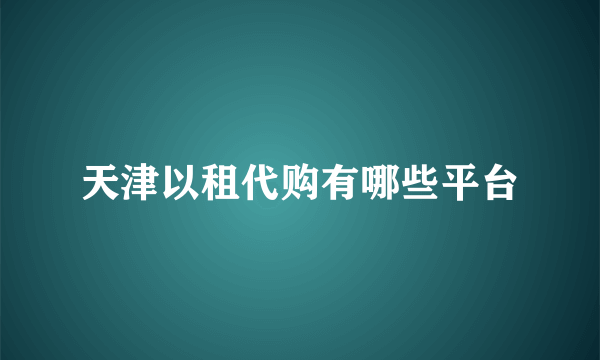 天津以租代购有哪些平台