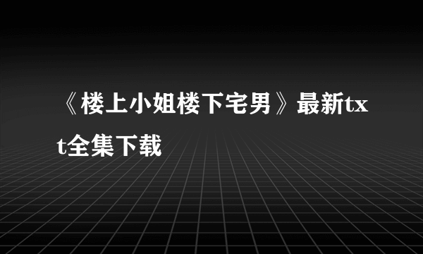 《楼上小姐楼下宅男》最新txt全集下载