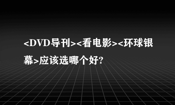 <DVD导刊><看电影><环球银幕>应该选哪个好?