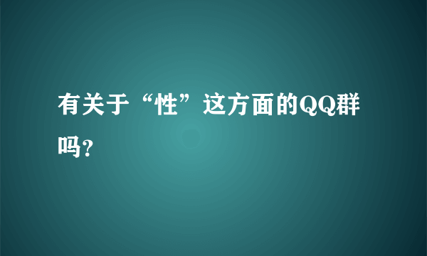 有关于“性”这方面的QQ群吗？