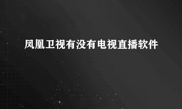 凤凰卫视有没有电视直播软件