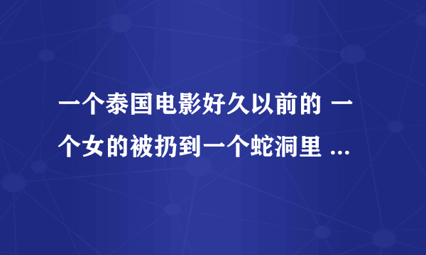 一个泰国电影好久以前的 一个女的被扔到一个蛇洞里 跟蛇洞里的蛇王相爱并生下了一个女孩 叫啥名啊 谢啦