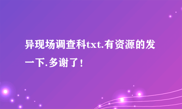 异现场调查科txt.有资源的发一下.多谢了！