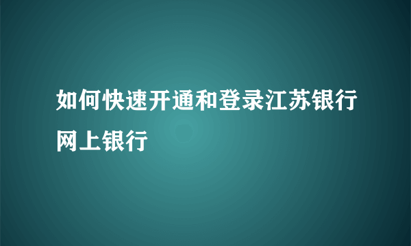 如何快速开通和登录江苏银行网上银行