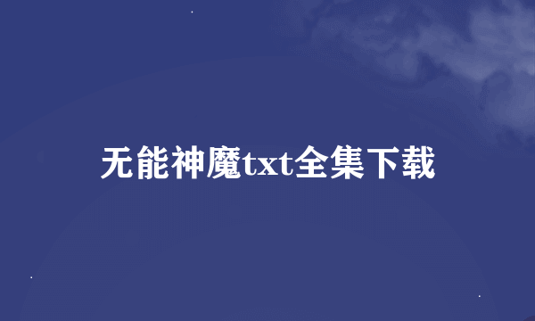 无能神魔txt全集下载