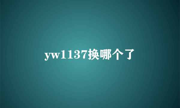 yw1137换哪个了