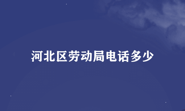 河北区劳动局电话多少