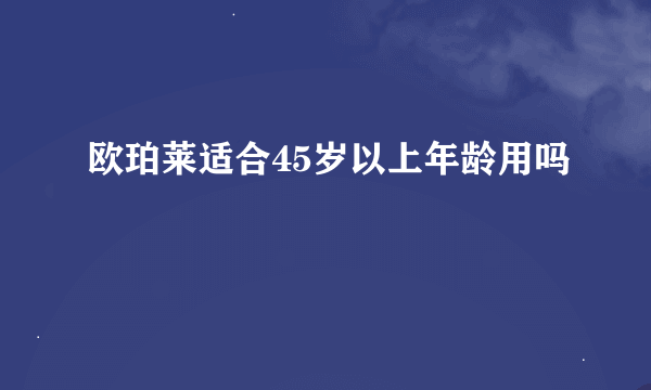 欧珀莱适合45岁以上年龄用吗