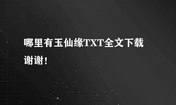 哪里有玉仙缘TXT全文下载 谢谢！