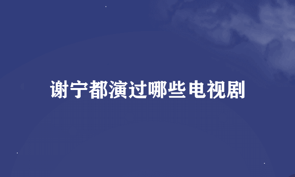 谢宁都演过哪些电视剧