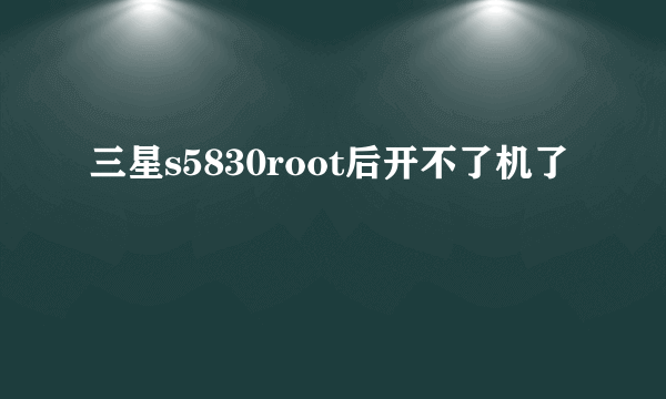 三星s5830root后开不了机了