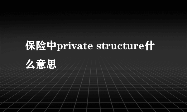 保险中private structure什么意思